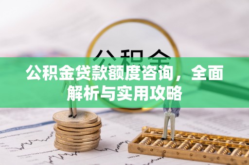 海勃湾公积金贷款额度咨询，全面解析与实用攻略