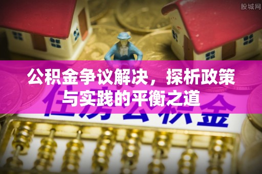 海勃湾公积金争议解决，探析政策与实践的平衡之道