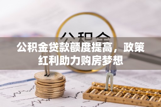 海勃湾公积金贷款额度提高，政策红利助力购房梦想
