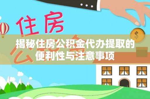 海勃湾揭秘住房公积金代办提取的便利性与注意事项