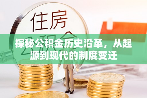 海勃湾探秘公积金历史沿革，从起源到现代的制度变迁