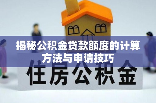 海勃湾揭秘公积金贷款额度的计算方法与申请技巧