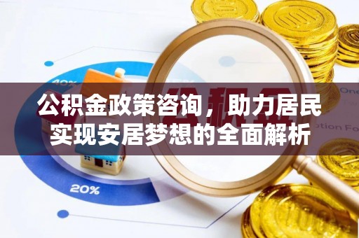 海勃湾公积金政策咨询，助力居民实现安居梦想的全面解析