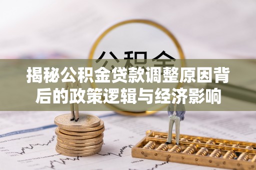 海勃湾揭秘公积金贷款调整原因背后的政策逻辑与经济影响
