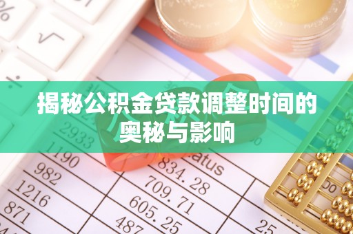 海勃湾揭秘公积金贷款调整时间的奥秘与影响