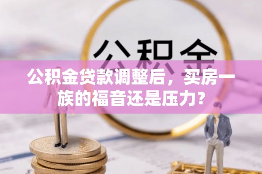 海勃湾公积金贷款调整后，买房一族的福音还是压力？