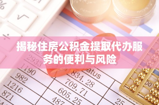 海勃湾揭秘住房公积金提取代办服务的便利与风险