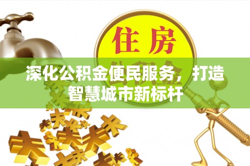海勃湾深化公积金便民服务，打造智慧城市新标杆