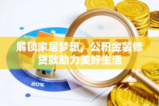 海勃湾解锁家居梦想，公积金装修贷款助力美好生活