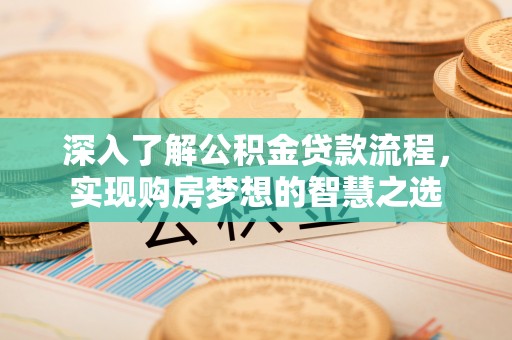 海勃湾深入了解公积金贷款流程，实现购房梦想的智慧之选