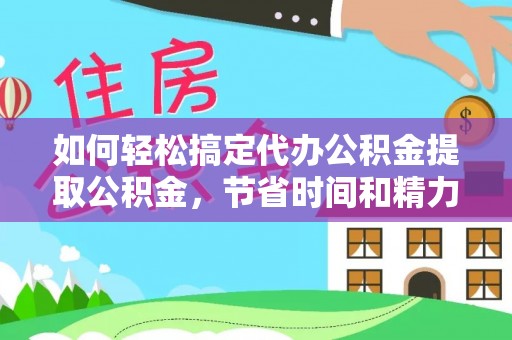 海勃湾如何轻松搞定代办公积金提取公积金，节省时间和精力的秘密武器