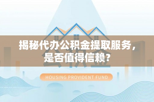 海勃湾揭秘代办公积金提取服务，是否值得信赖？