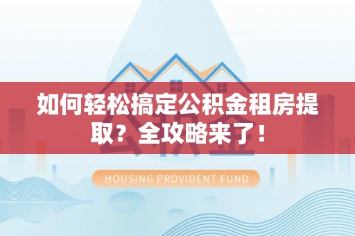 海勃湾如何轻松搞定公积金租房提取？全攻略来了！