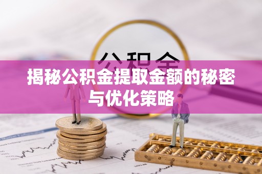 海勃湾揭秘公积金提取金额的秘密与优化策略