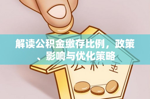 海勃湾解读公积金缴存比例，政策、影响与优化策略