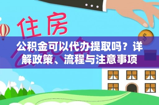 海勃湾公积金可以代办提取吗？详解政策、流程与注意事项