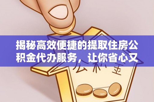 海勃湾揭秘高效便捷的提取住房公积金代办服务，让你省心又省力