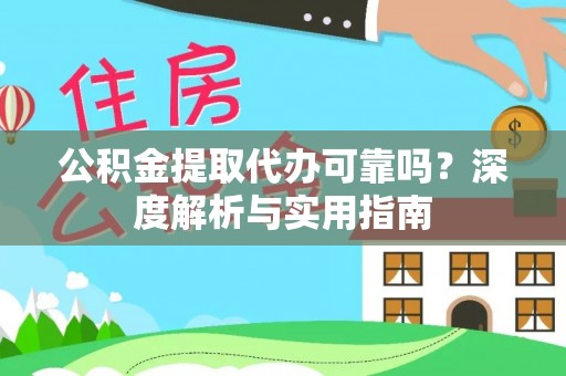 海勃湾公积金提取代办可靠吗？深度解析与实用指南