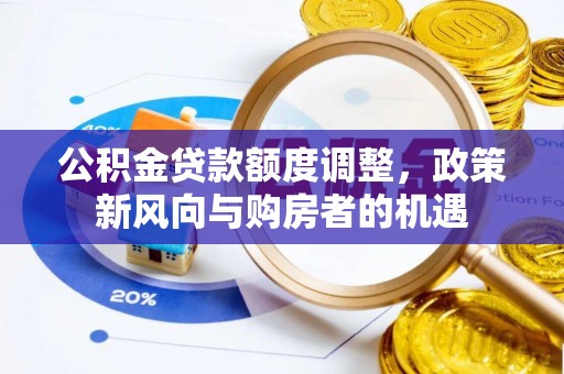 海勃湾公积金贷款额度调整，政策新风向与购房者的机遇