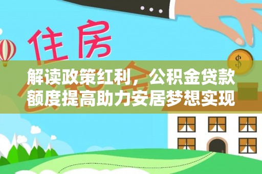 海勃湾解读政策红利，公积金贷款额度提高助力安居梦想实现