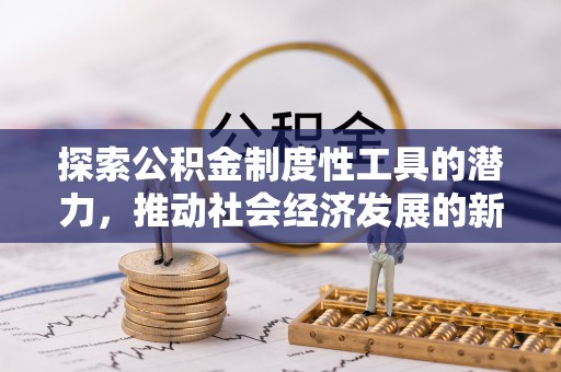 海勃湾探索公积金制度性工具的潜力，推动社会经济发展的新引擎