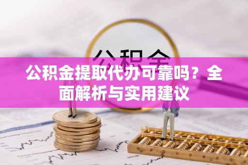 海勃湾公积金提取代办可靠吗？全面解析与实用建议