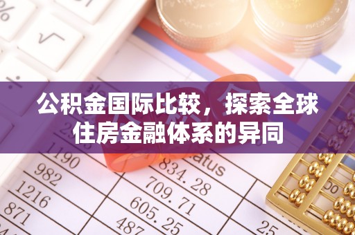 海勃湾公积金国际比较，探索全球住房金融体系的异同
