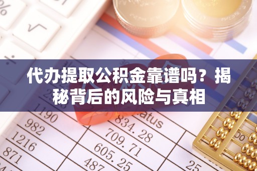 海勃湾代办提取公积金靠谱吗？揭秘背后的风险与真相