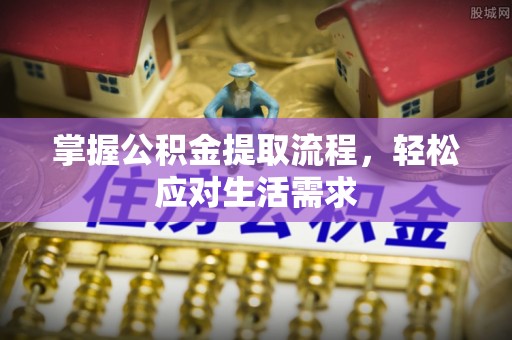 海勃湾掌握公积金提取流程，轻松应对生活需求