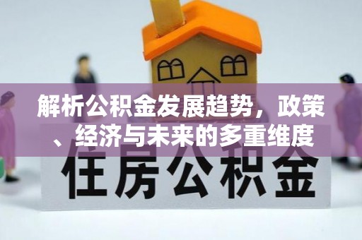 海勃湾解析公积金发展趋势，政策、经济与未来的多重维度