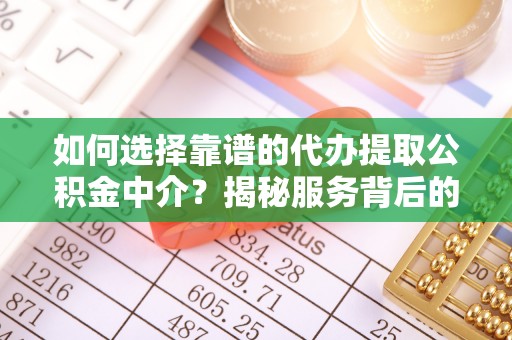 海勃湾如何选择靠谱的代办提取公积金中介？揭秘服务背后的真相