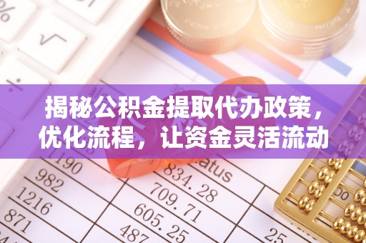 海勃湾揭秘公积金提取代办政策，优化流程，让资金灵活流动