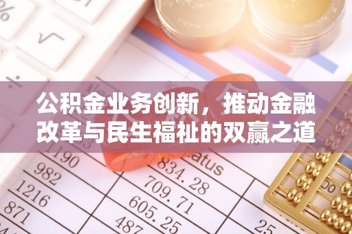 海勃湾公积金业务创新，推动金融改革与民生福祉的双赢之道