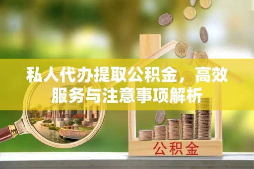 海勃湾私人代办提取公积金，高效服务与注意事项解析