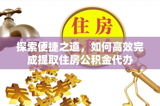 海勃湾探索便捷之道，如何高效完成提取住房公积金代办