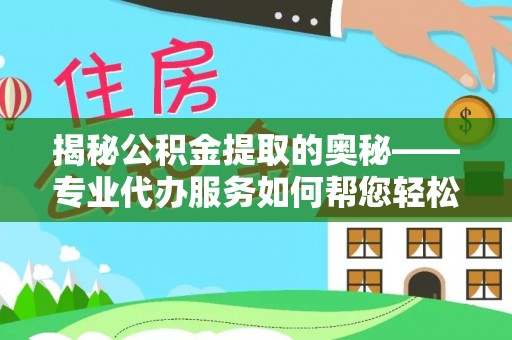 海勃湾揭秘公积金提取的奥秘——专业代办服务如何帮您轻松搞定