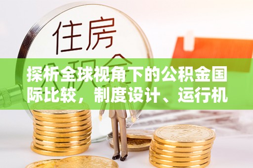 海勃湾探析全球视角下的公积金国际比较，制度设计、运行机制与未来趋势