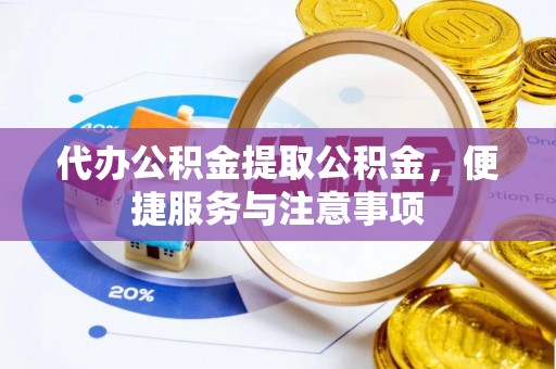 海勃湾代办公积金提取公积金，便捷服务与注意事项