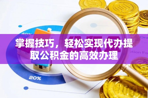 海勃湾掌握技巧，轻松实现代办提取公积金的高效办理