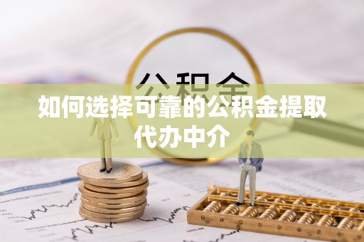 海勃湾如何选择可靠的公积金提取代办中介