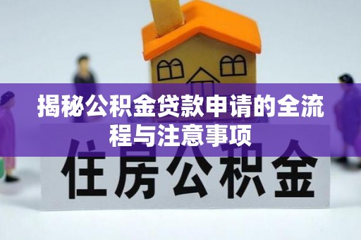 海勃湾揭秘公积金贷款申请的全流程与注意事项