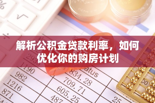 海勃湾解析公积金贷款利率，如何优化你的购房计划