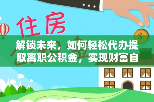 海勃湾解锁未来，如何轻松代办提取离职公积金，实现财富自由的第一步