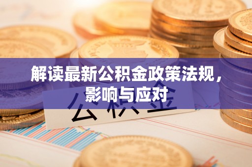 海勃湾解读最新公积金政策法规，影响与应对