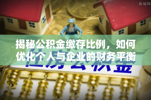 海勃湾揭秘公积金缴存比例，如何优化个人与企业的财务平衡