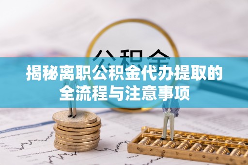 海勃湾揭秘离职公积金代办提取的全流程与注意事项