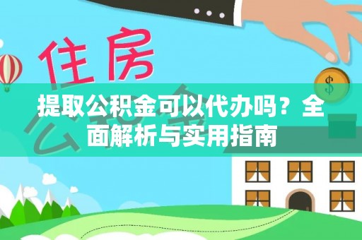 海勃湾提取公积金可以代办吗？全面解析与实用指南