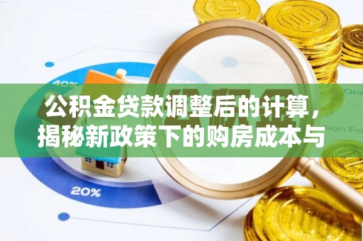 海勃湾公积金贷款调整后的计算，揭秘新政策下的购房成本与规划策略