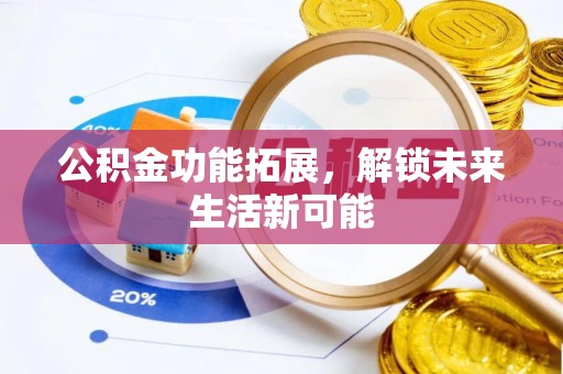 海勃湾公积金功能拓展，解锁未来生活新可能