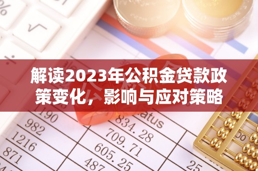 海勃湾解读2023年公积金贷款政策变化，影响与应对策略